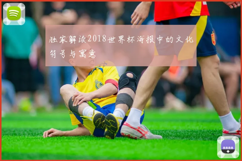 独家解读2018世界杯海报中的文化符号与寓意