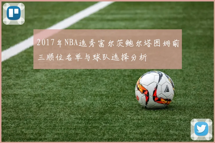 2017年NBA选秀富尔茨鲍尔塔图姆前三顺位名单与球队选择分析