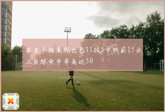 布克半场表现出色11投5中斩获15分三分球命中率高达50